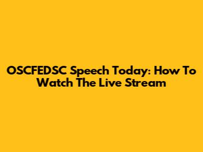 OSCFEDSC Speech Today: How To Watch The Live Stream