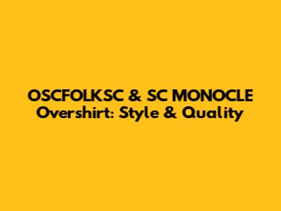 OSCFOLKSC & SC MONOCLE Overshirt: Style & Quality