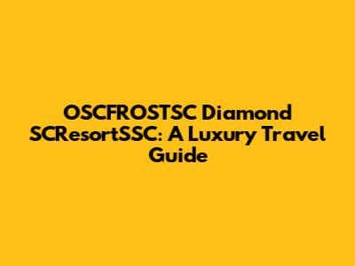 OSCFROSTSC Diamond SCResortSSC: A Luxury Travel Guide