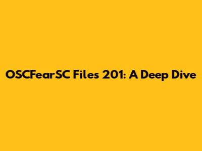 OSCFearSC Files 201: A Deep Dive