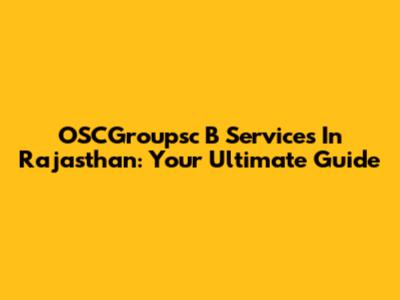 OSCGroupsc B Services In Rajasthan: Your Ultimate Guide