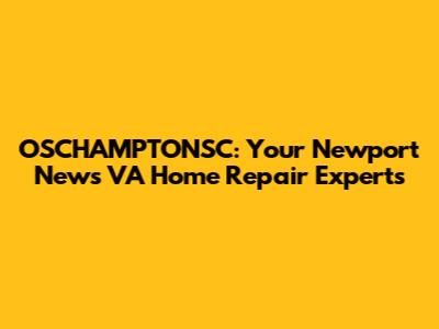 OSCHAMPTONSC: Your Newport News VA Home Repair Experts