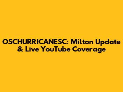 OSCHURRICANESC: Milton Update & Live YouTube Coverage