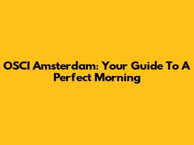 OSCI Amsterdam: Your Guide To A Perfect Morning