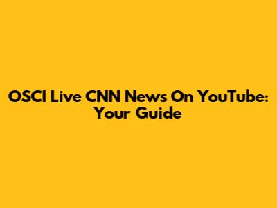 OSCI Live CNN News On YouTube: Your Guide