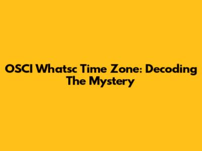 OSCI Whatsc Time Zone: Decoding The Mystery