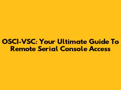OSCI-VSC: Your Ultimate Guide To Remote Serial Console Access