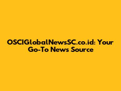 OSCIGlobalNewsSC.co.id: Your Go-To News Source