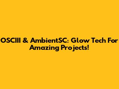 OSCIII & AmbientSC: Glow Tech For Amazing Projects!
