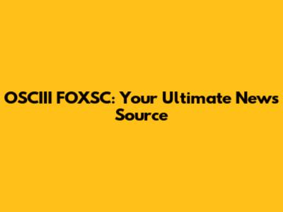 OSCIII FOXSC: Your Ultimate News Source