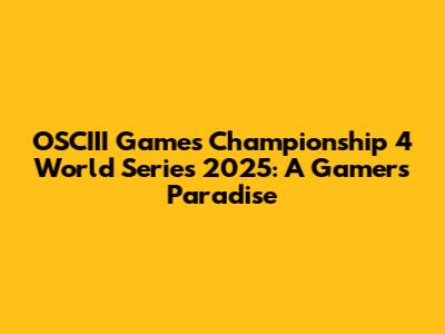 OSCIII Games Championship 4 World Series 2025: A Gamer's Paradise