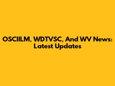 OSCIILM, WDTVSC, And WV News: Latest Updates