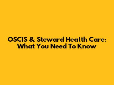 OSCIS & Steward Health Care: What You Need To Know