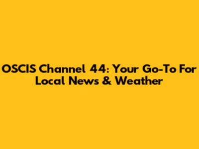 OSCIS Channel 44: Your Go-To For Local News & Weather