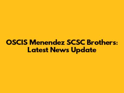 OSCIS Menendez SCSC Brothers: Latest News Update