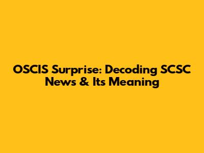 OSCIS Surprise: Decoding SCSC News & Its Meaning
