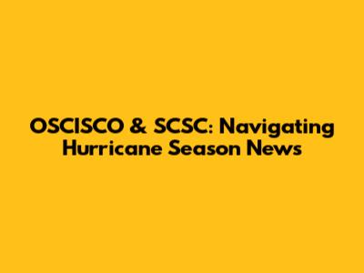 OSCISCO & SCSC: Navigating Hurricane Season News
