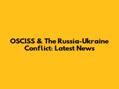 OSCISS & The Russia-Ukraine Conflict: Latest News