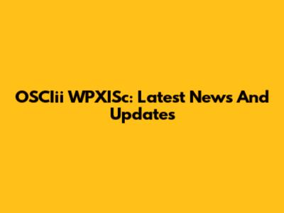 OSCIii WPXISc: Latest News And Updates