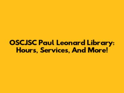 OSCJSC Paul Leonard Library: Hours, Services, And More!