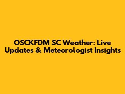 OSCKFDM SC Weather: Live Updates & Meteorologist Insights