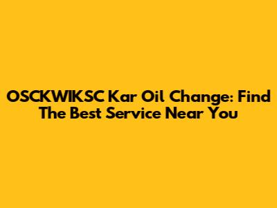 OSCKWIKSC Kar Oil Change: Find The Best Service Near You