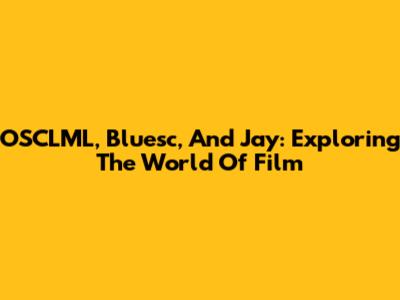 OSCLML, Bluesc, And Jay: Exploring The World Of Film