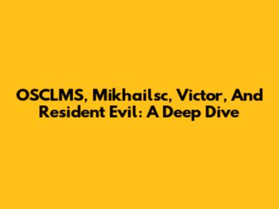OSCLMS, Mikhailsc, Victor, And Resident Evil: A Deep Dive