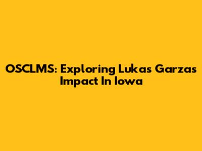 OSCLMS: Exploring Lukas Garza's Impact In Iowa