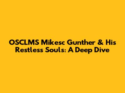 OSCLMS Mikesc Gunther & His Restless Souls: A Deep Dive