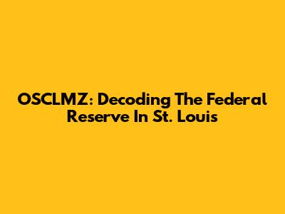 OSCLMZ: Decoding The Federal Reserve In St. Louis