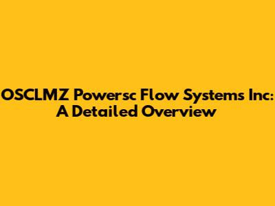 OSCLMZ Powersc Flow Systems Inc: A Detailed Overview