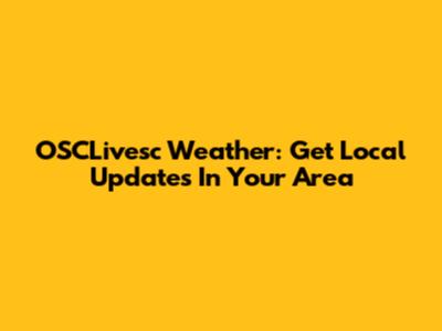 OSCLivesc Weather: Get Local Updates In Your Area