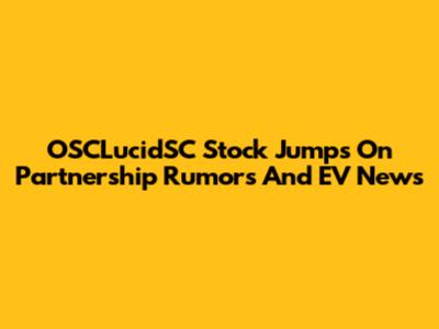 OSCLucidSC Stock Jumps On Partnership Rumors And EV News