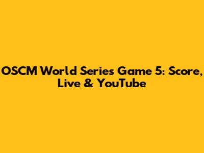 OSCM World Series Game 5: Score, Live & YouTube