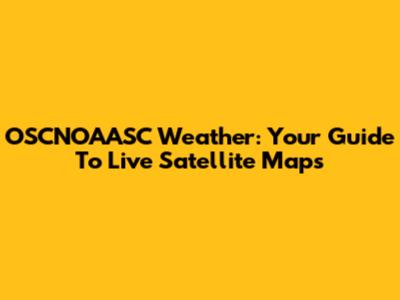 OSCNOAASC Weather: Your Guide To Live Satellite Maps