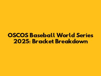 OSCOS Baseball World Series 2025: Bracket Breakdown