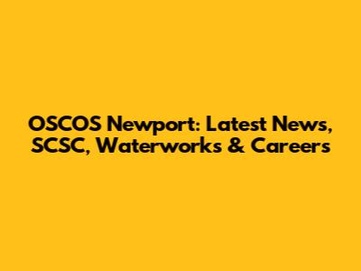 OSCOS Newport: Latest News, SCSC, Waterworks & Careers