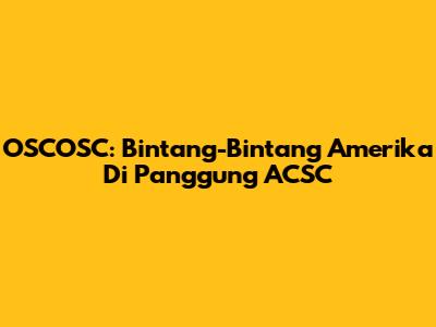 OSCOSC: Bintang-Bintang Amerika Di Panggung ACSC
