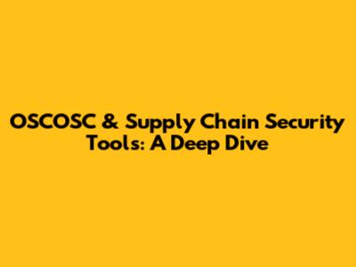OSCOSC & Supply Chain Security Tools: A Deep Dive