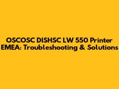 OSCOSC DISHSC LW 550 Printer EMEA: Troubleshooting & Solutions