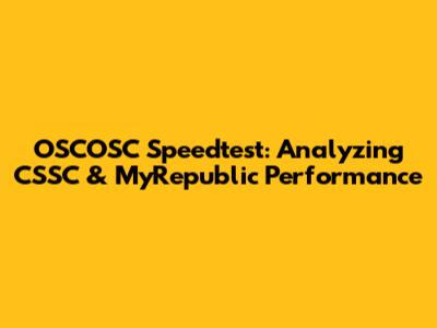 OSCOSC Speedtest: Analyzing CSSC & MyRepublic Performance