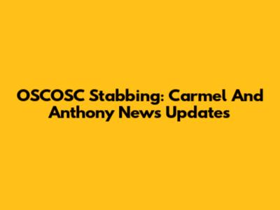 OSCOSC Stabbing: Carmel And Anthony News Updates