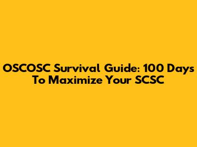 OSCOSC Survival Guide: 100 Days To Maximize Your SCSC