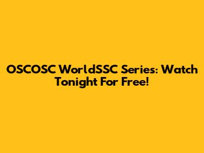 OSCOSC WorldSSC Series: Watch Tonight For Free!