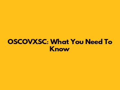 OSCOVXSC: What You Need To Know