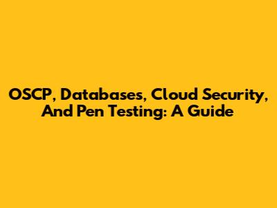 OSCP, Databases, Cloud Security, And Pen Testing: A Guide