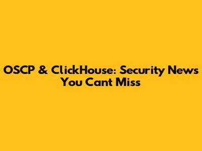 OSCP & ClickHouse: Security News You Can't Miss