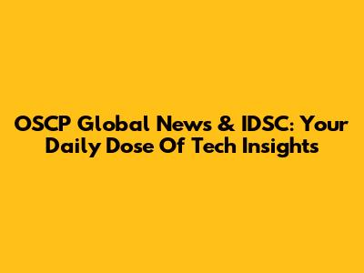 OSCP Global News & IDSC: Your Daily Dose Of Tech Insights