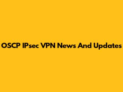 OSCP IPsec VPN News And Updates